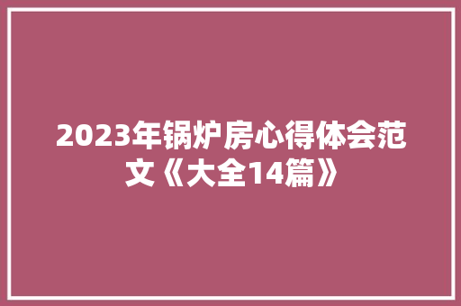 2023年锅炉房心得体会范文《大全14篇》 个人写作