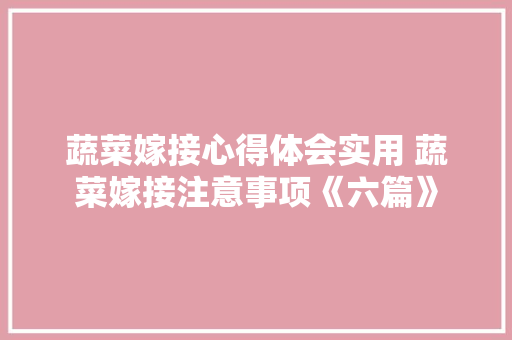 蔬菜嫁接心得体会实用 蔬菜嫁接注意事项《六篇》 个人简历