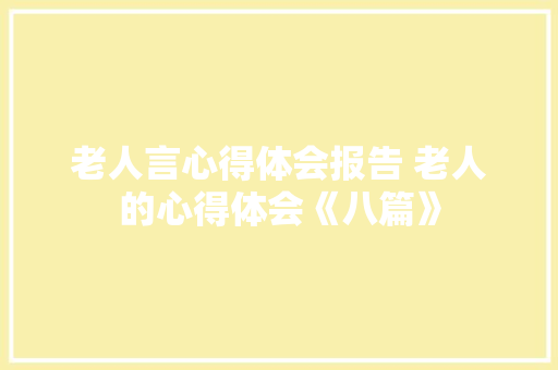 老人言心得体会报告 老人的心得体会《八篇》 计算机论文