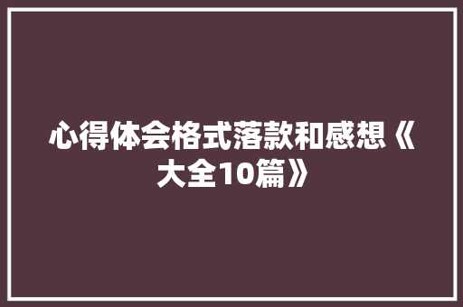 心得体会格式落款和感想《大全10篇》 简历