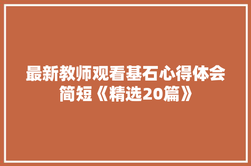 最新教师观看基石心得体会简短《精选20篇》 面试技巧