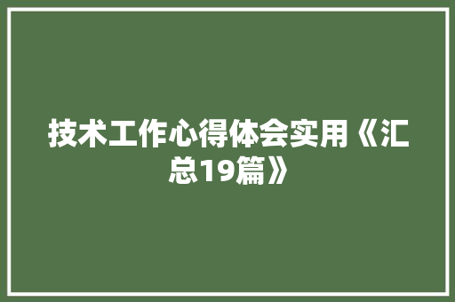 技术工作心得体会实用《汇总19篇》 管理论文