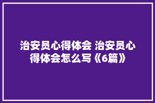 治安员心得体会 治安员心得体会怎么写《6篇》 个人简历