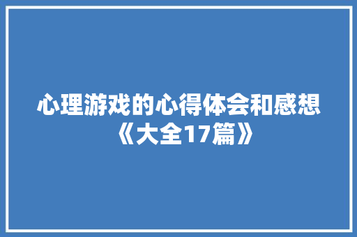 心理游戏的心得体会和感想《大全17篇》 社会论文