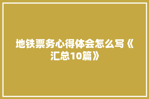 地铁票务心得体会怎么写《汇总10篇》 毕业设计