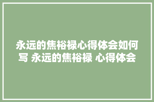 永远的焦裕禄心得体会如何写 永远的焦裕禄 心得体会1000字《8篇》 承诺书