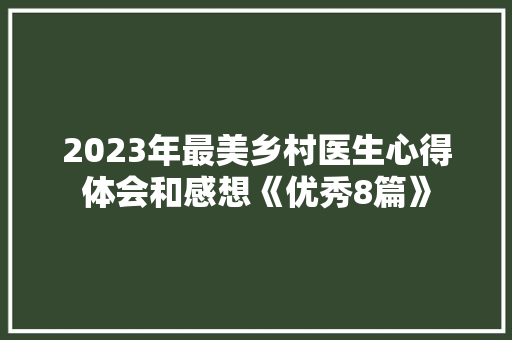 2023年最美乡村医生心得体会和感想《优秀8篇》 简历