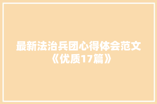 最新法治兵团心得体会范文《优质17篇》 办公写作