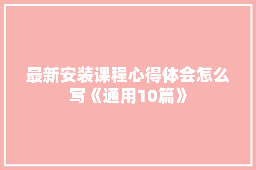 最新安装课程心得体会怎么写《通用10篇》 担保书