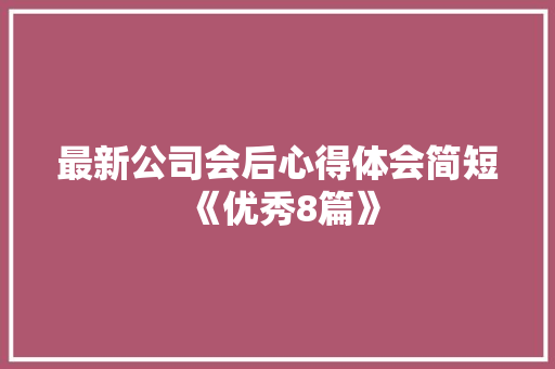最新公司会后心得体会简短《优秀8篇》 文秘写作
