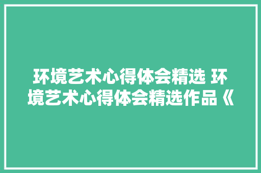 环境艺术心得体会精选 环境艺术心得体会精选作品《三篇》 表扬书