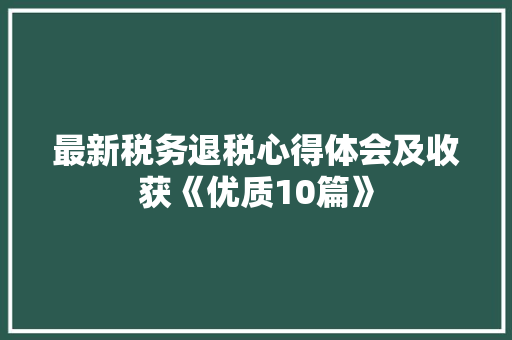 最新税务退税心得体会及收获《优质10篇》 承诺书