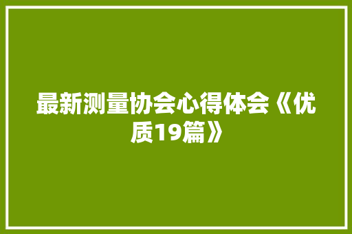 最新测量协会心得体会《优质19篇》 简历