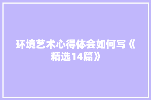 环境艺术心得体会如何写《精选14篇》 担保书