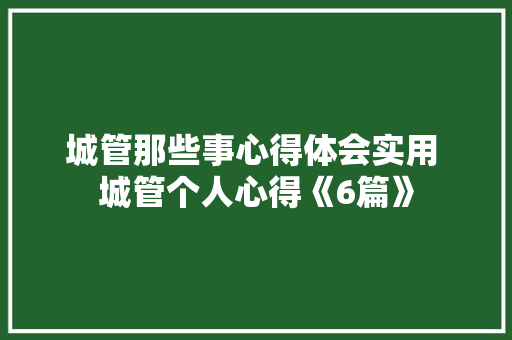 城管那些事心得体会实用 城管个人心得《6篇》 承诺书