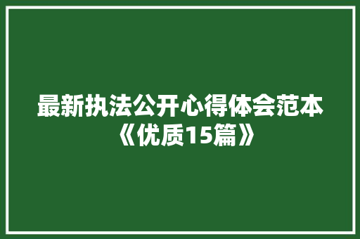 最新执法公开心得体会范本《优质15篇》 表扬书