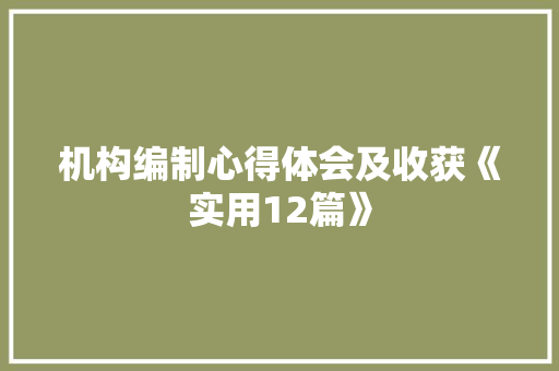 机构编制心得体会及收获《实用12篇》 办公写作