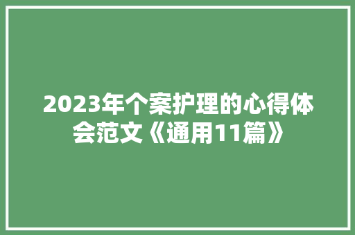 2023年个案护理的心得体会范文《通用11篇》 策划方案