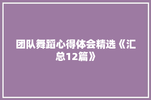 团队舞蹈心得体会精选《汇总12篇》 策划方案 团队舞蹈心得体会精选《汇总12篇》 策划方案