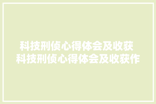 科技刑侦心得体会及收获 科技刑侦心得体会及收获作文《九篇》 担保书