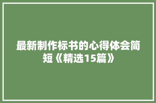 最新制作标书的心得体会简短《精选15篇》 个人简历
