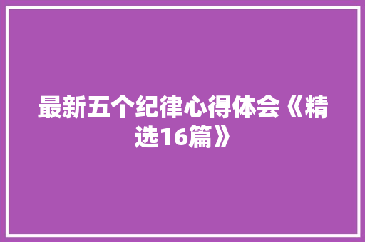最新五个纪律心得体会《精选16篇》 毕业设计