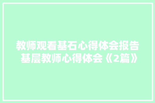 教师观看基石心得体会报告 基层教师心得体会《2篇》 论文