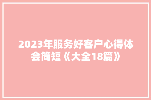 2023年服务好客户心得体会简短《大全18篇》 计算机论文