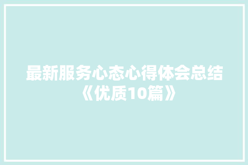 最新服务心态心得体会总结《优质10篇》 表扬书