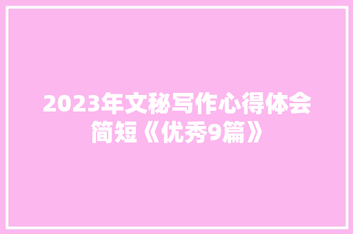 2023年文秘写作心得体会简短《优秀9篇》 社会论文