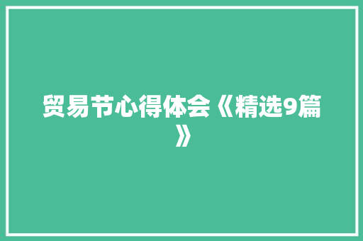 贸易节心得体会《精选9篇》 条剧书信