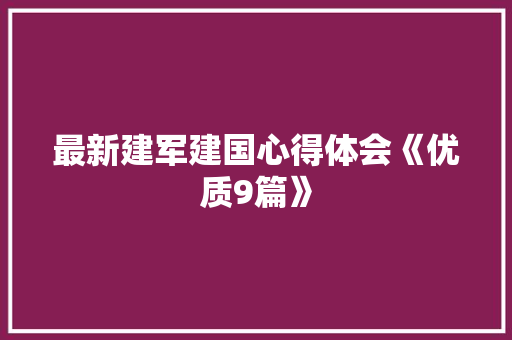 最新建军建国心得体会《优质9篇》 条剧书信