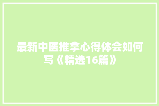 最新中医推拿心得体会如何写《精选16篇》 社会论文