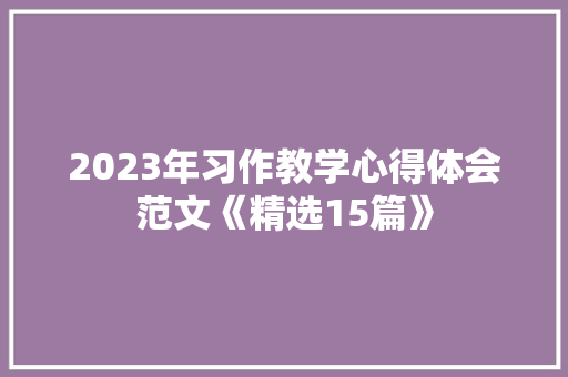 2023年习作教学心得体会范文《精选15篇》 管理论文