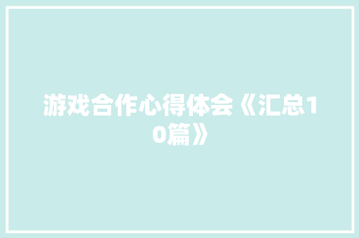 游戏合作心得体会《汇总10篇》 办公写作