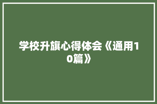 学校升旗心得体会《通用10篇》 面试技巧