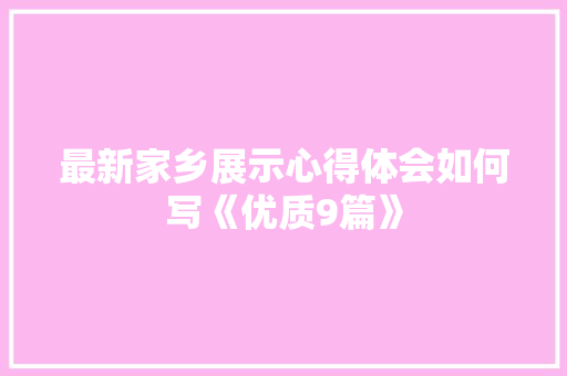 最新家乡展示心得体会如何写《优质9篇》 毕业设计