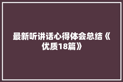 最新听讲话心得体会总结《优质18篇》 简历资料