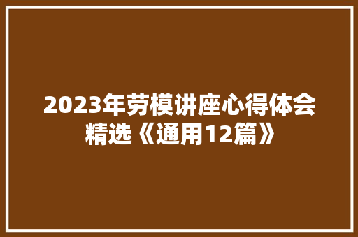 2023年劳模讲座心得体会精选《通用12篇》 社会论文