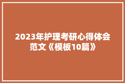 2023年护理考研心得体会范文《模板10篇》 公证书 2023年护理考研心得体会范文《模板10篇》 公证书