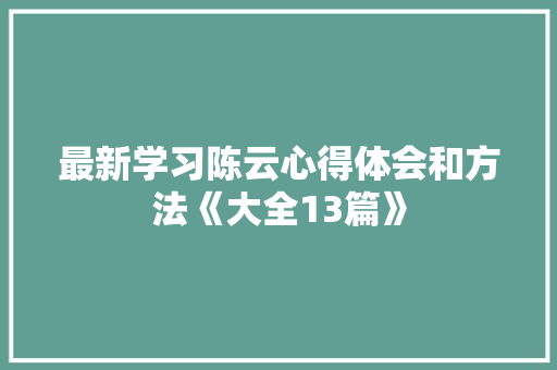 最新学习陈云心得体会和方法《大全13篇》 文秘写作