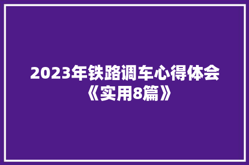 2023年铁路调车心得体会《实用8篇》 管理论文