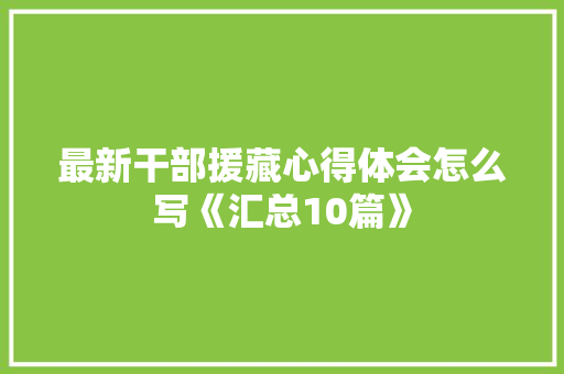 最新干部援藏心得体会怎么写《汇总10篇》 承诺书
