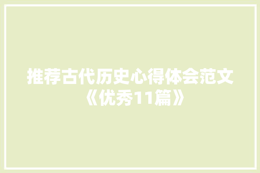 推荐古代历史心得体会范文《优秀11篇》 条剧书信