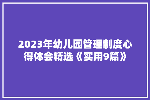 2023年幼儿园管理制度心得体会精选《实用9篇》 简历资料