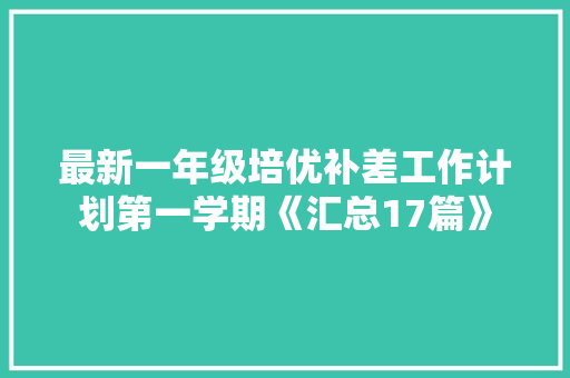 最新一年级培优补差工作计划第一学期《汇总17篇》 毕业设计