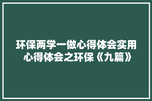 环保两学一做心得体会实用 心得体会之环保《九篇》 条剧书信