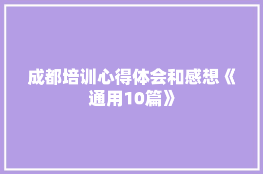 成都培训心得体会和感想《通用10篇》 论文