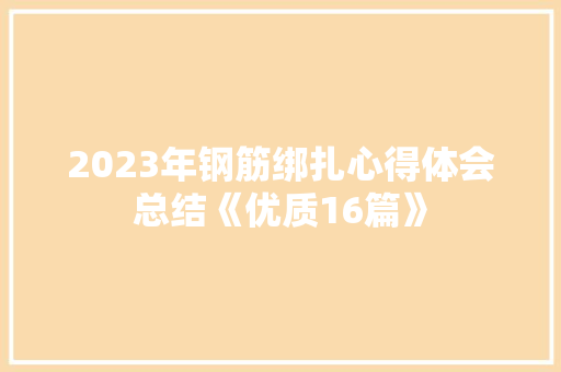 2023年钢筋绑扎心得体会总结《优质16篇》 条剧书信