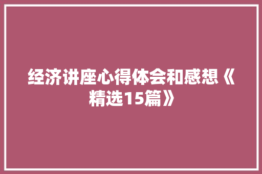 经济讲座心得体会和感想《精选15篇》 办公写作